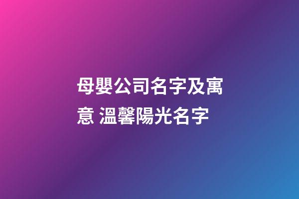 母嬰公司名字及寓意 溫馨陽光名字-第1張-公司起名-玄機派